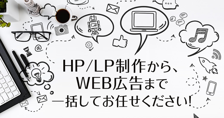 HP/LP制作から、WEB広告まで一括してお任せください！