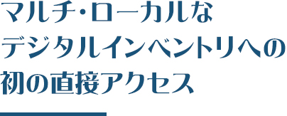 マルチ・ローカルなデジタルインベントリへの初の直接アクセス