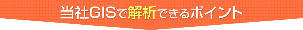 当社GISで解析できるポイント