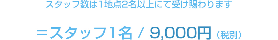 スタッフ数は1地点2名以上にて受け賜わります＝スタッフ1名 / 9,000円（税別）
