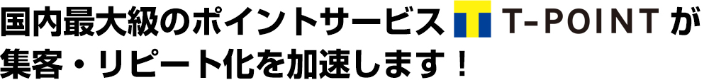 国内最大級のポイントサービスT-pointが集客・リピート化を加速します！