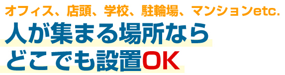 オフィス、店舗、学校、駐輪場、マンションetc.人が集まる場所ならどこでも設置OK