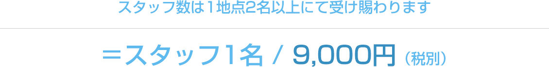 スタッフ数は1地点2名以上にて受け賜わります＝スタッフ1名 / 8,000円（税別）