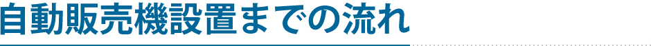 自動販売機設置までの流れ