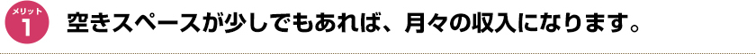 空きスペースが少しでもあれば、月々の収入になります。