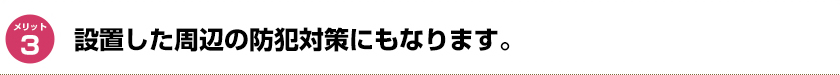 設置した周辺の防犯対策にもなります。